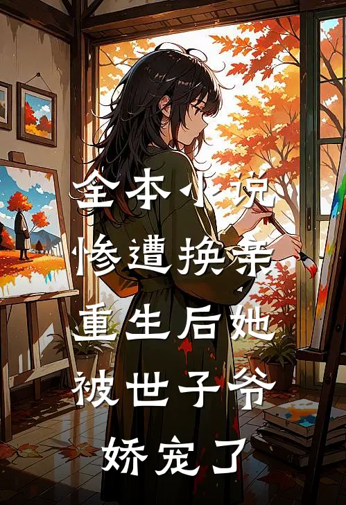 全本小说惨遭换亲，重生后她被世子爷娇宠了