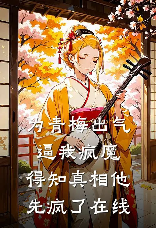 为青梅出气逼我疯魔，得知真相他先疯了在线