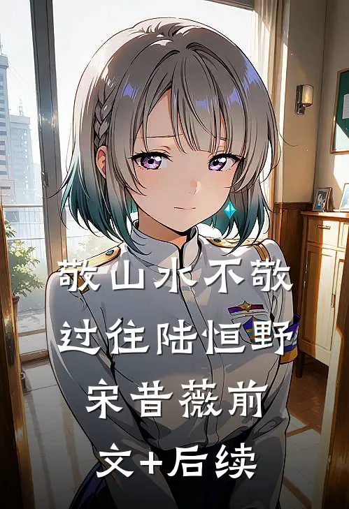 敬山水不敬过往陆恒野宋昔薇前文+后续