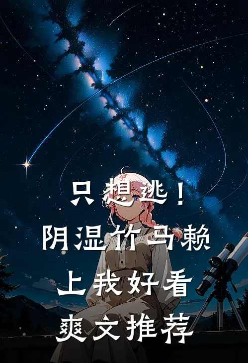 只想逃！阴湿竹马赖上我好看爽文推荐