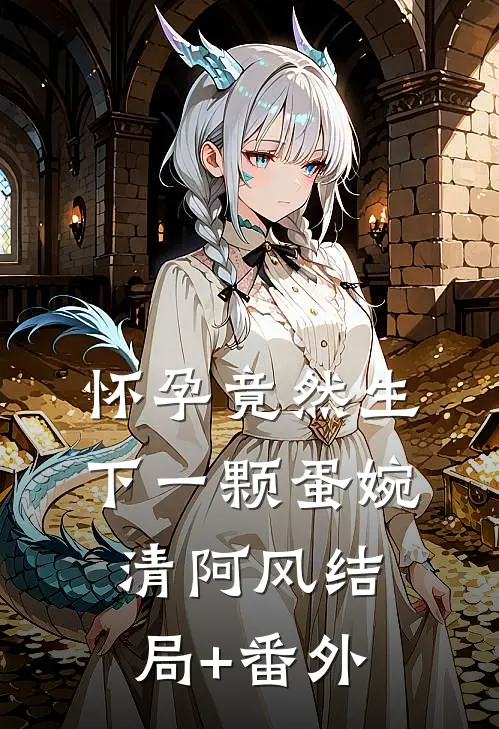 怀孕竟然生下一颗蛋婉清阿风结局+番外