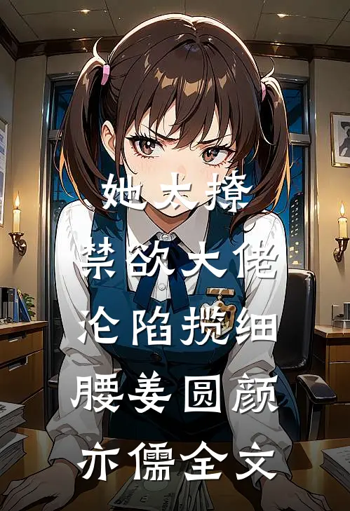她太撩，禁欲大佬沦陷揽细腰姜圆颜亦儒全文