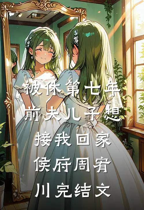 被休第七年，前夫儿子想接我回家侯府周宥川完结文
