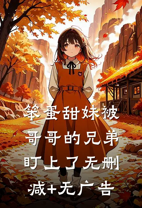 笨蛋甜妹被哥哥的兄弟盯上了无删减+无广告