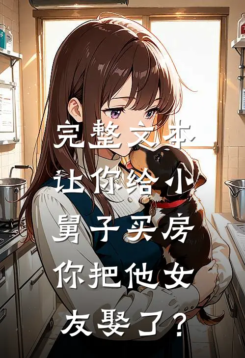 完整文本让你给小舅子买房，你把他女友娶了？