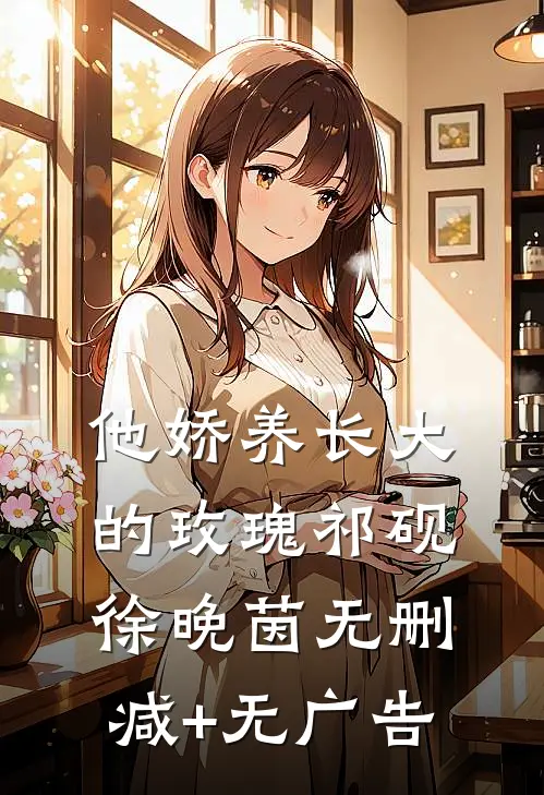 他娇养长大的玫瑰祁砚徐晚茵无删减+无广告