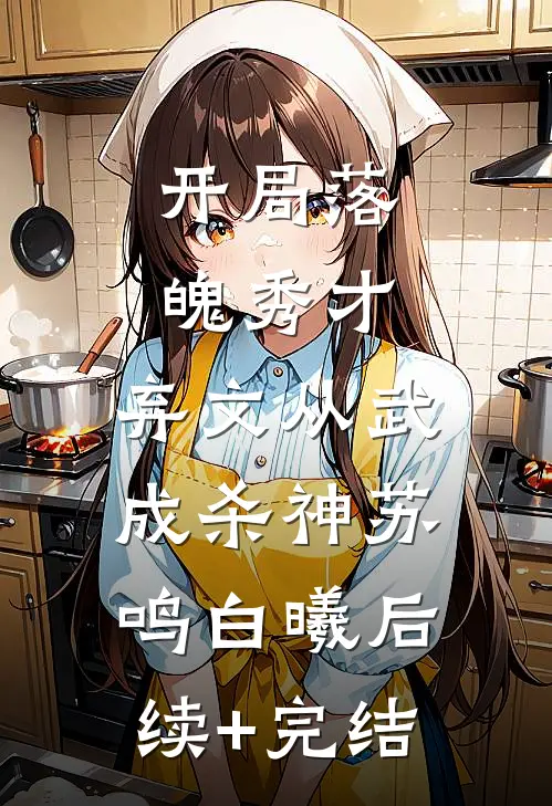 开局落魄秀才，弃文从武成杀神苏鸣白曦后续+完结