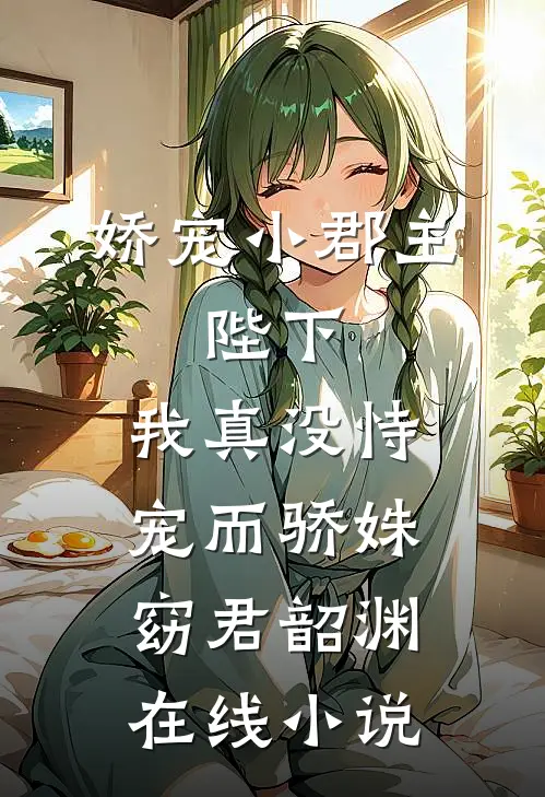 娇宠小郡主：陛下，我真没恃宠而骄姝窈君韶渊在线小说
