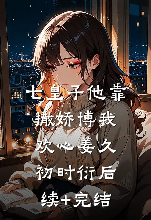 七皇子他靠撒娇博我欢心姜久初时衍后续+完结