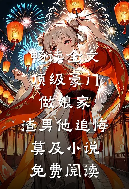 畅读全文顶级豪门做娘家,渣男他追悔莫及小说免费阅读