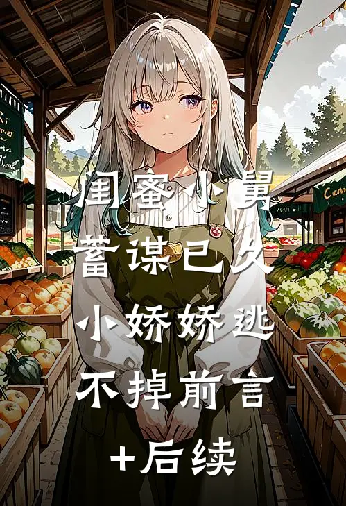 闺蜜小舅蓄谋已久，小娇娇逃不掉前言+后续
