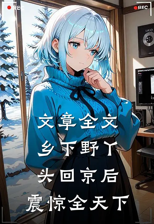 文章全文乡下野丫头回京后，震惊全天下
