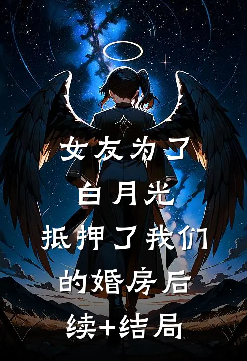 女友为了白月光，抵押了我们的婚房后续+结局