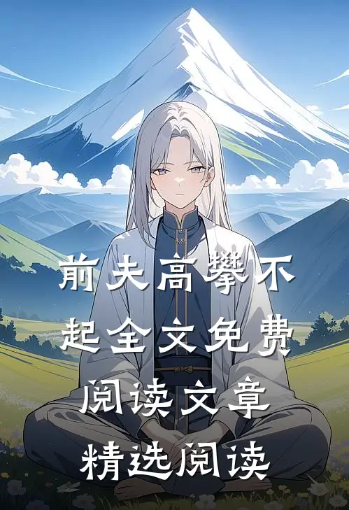 前夫高攀不起全文免费阅读文章精选阅读