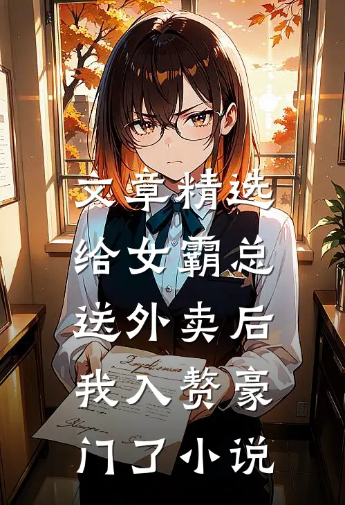 文章精选给女霸总送外卖后,我入赘豪门了小说