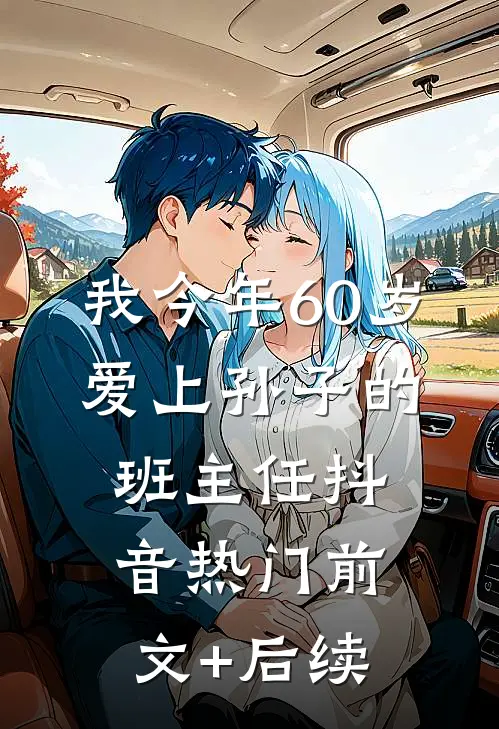 我今年60岁，爱上孙子的班主任抖音热门前文+后续