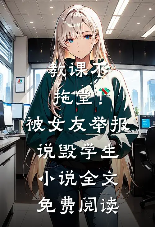 教课不拖堂！被女友举报说毁学生小说全文免费阅读