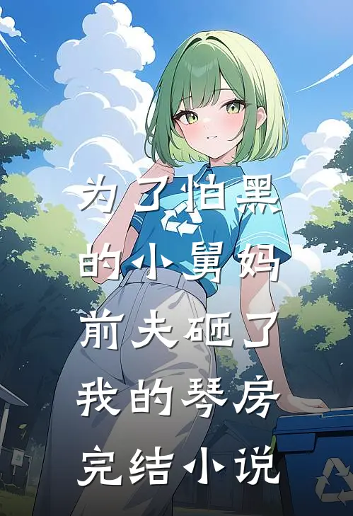为了怕黑的小舅妈，前夫砸了我的琴房完结小说