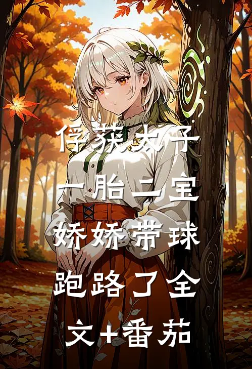 俘获太子一胎二宝，娇娇带球跑路了全文+番茄