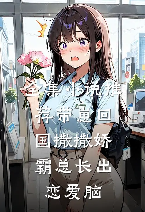 全集小说推荐带崽回国撒撒娇，霸总长出恋爱脑