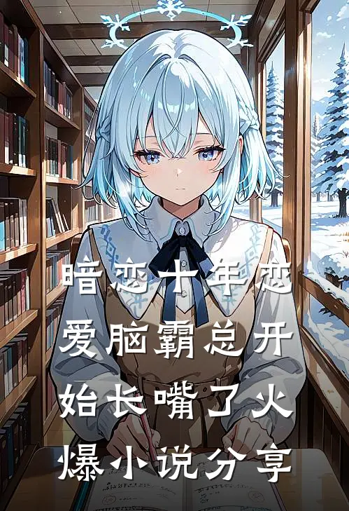 暗恋十年恋爱脑霸总开始长嘴了火爆小说分享