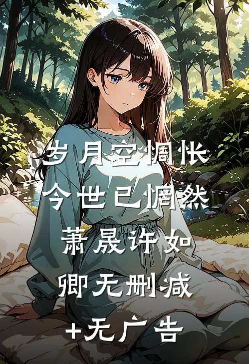 岁月空惆怅，今世已惘然萧晟许如卿无删减+无广告