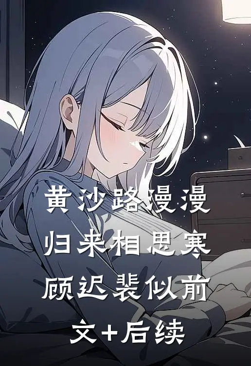 黄沙路漫漫，归来相思寒顾迟裴似前文+后续