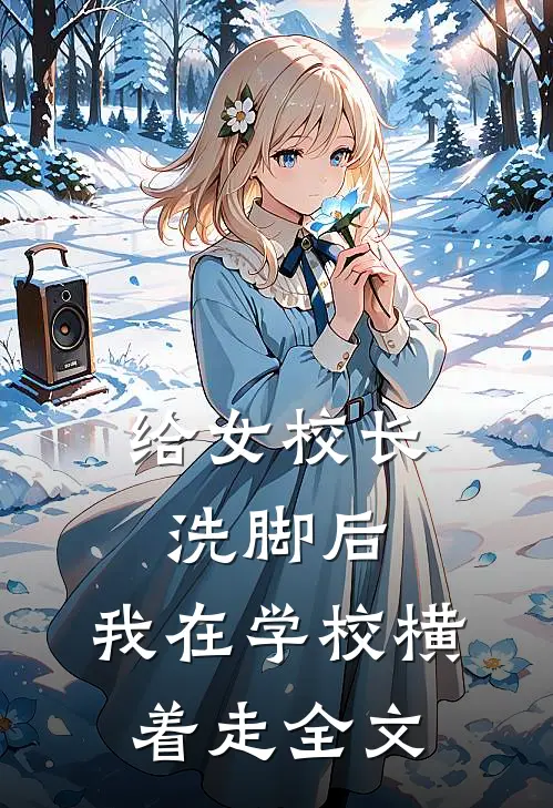 给女校长洗脚后，我在学校横着走全文