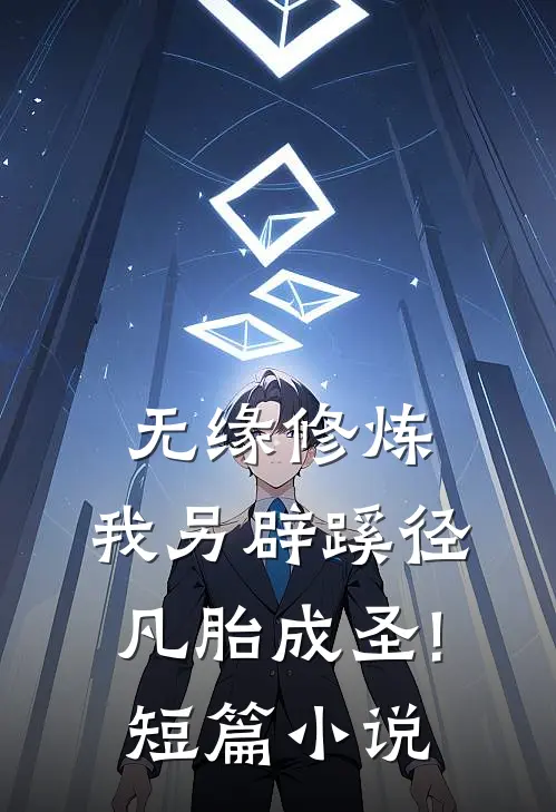 无缘修炼,我另辟蹊径凡胎成圣!短篇小说