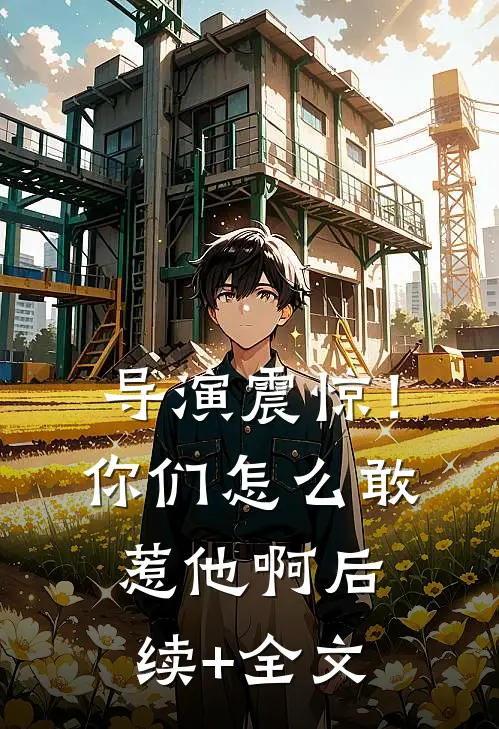 导演震惊！你们怎么敢惹他啊后续+全文