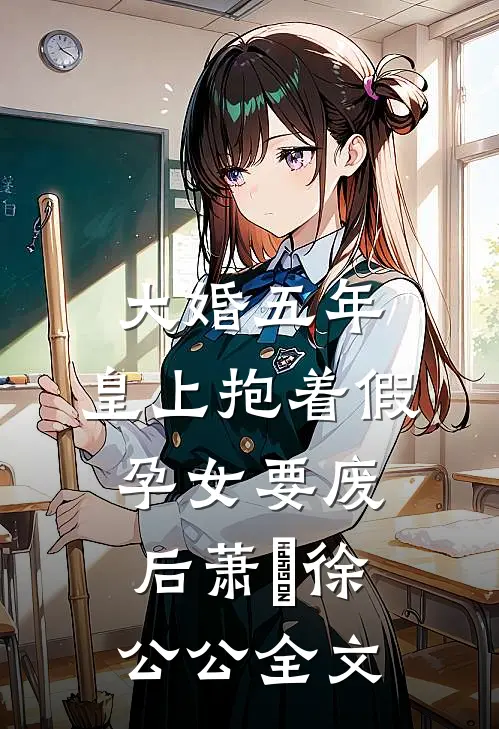 大婚五年，皇上抱着假孕女要废后萧旻徐公公全文