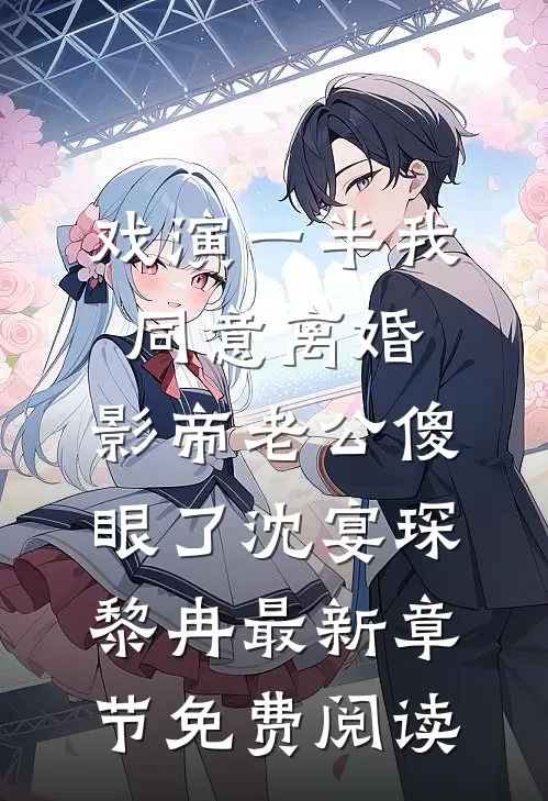 戏演一半我同意离婚，影帝老公傻眼了沈宴琛黎冉最新章节免费阅读