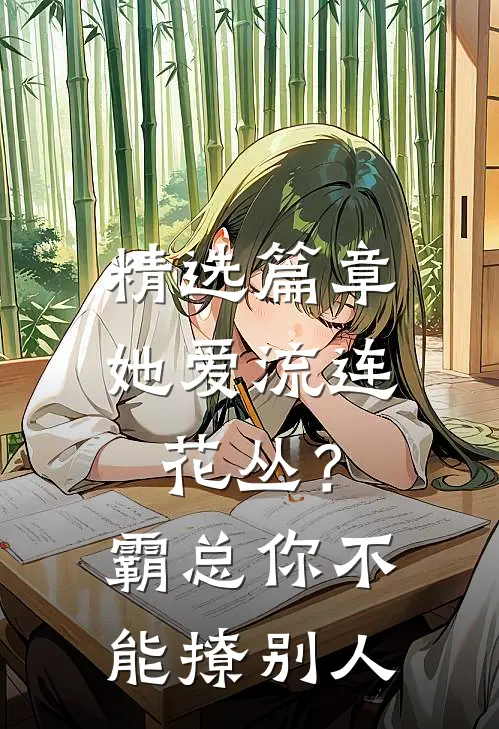精选篇章她爱流连花丛？霸总：你不能撩别人