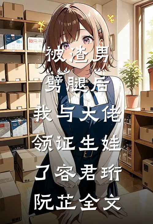 被渣男劈腿后，我与大佬领证生娃了容君珩阮芷全文