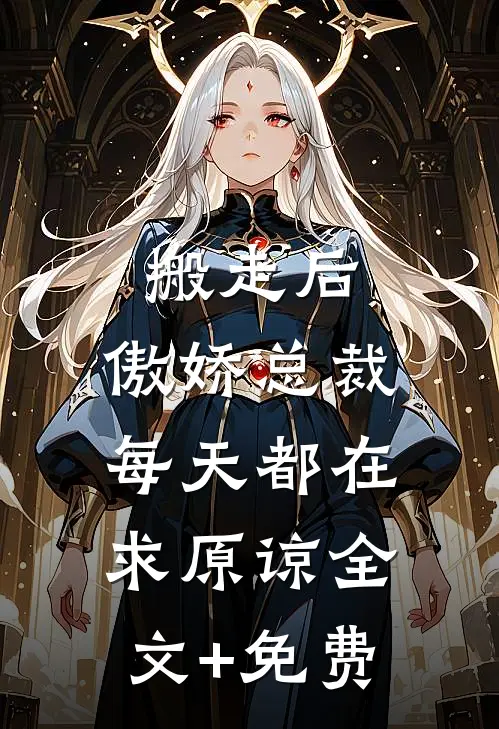 搬走后，傲娇总裁每天都在求原谅全文+免费
