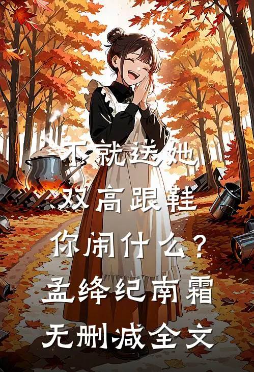 不就送她双高跟鞋，你闹什么？孟绛纪南霜无删减全文