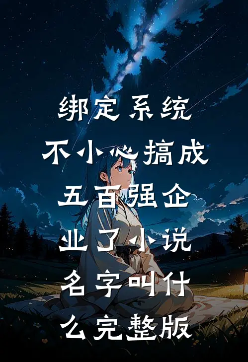 绑定系统:不小心搞成五百强企业了小说名字叫什么完整版