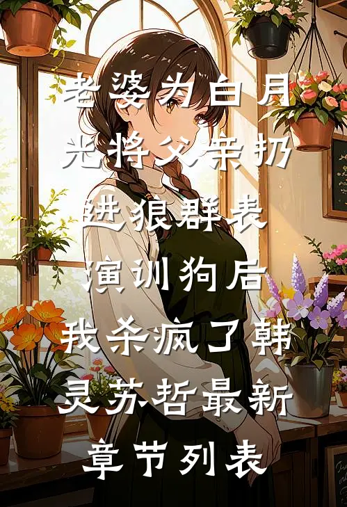 老婆为白月光将父亲扔进狼群表演训狗后，我杀疯了韩灵苏哲最新章节列表