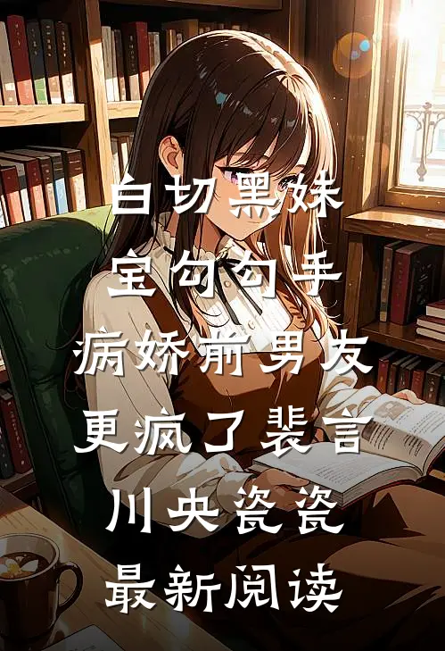 白切黑妹宝勾勾手，病娇前男友更疯了裴言川央瓷瓷最新阅读