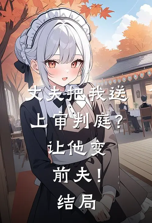 丈夫把我送上审判庭？让他变前夫！结局