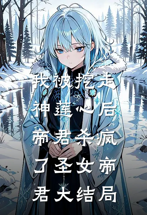我被挖走神莲心后，帝君杀疯了圣女帝君大结局