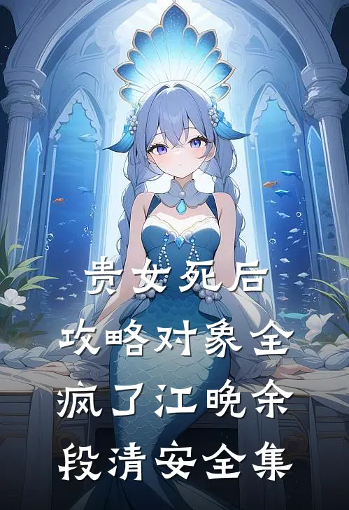 贵女死后，攻略对象全疯了江晚余段清安 全集