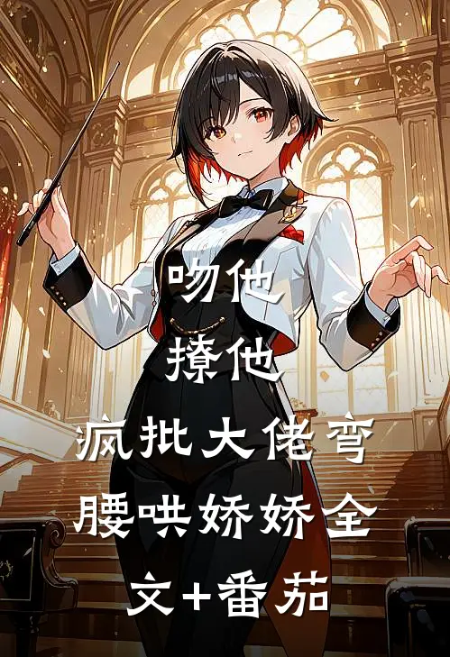 吻他，撩他，疯批大佬弯腰哄娇娇全文+番茄