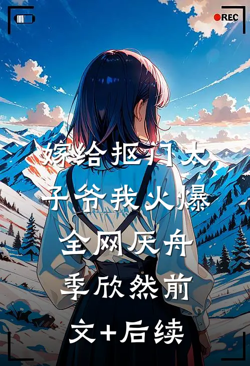 嫁给抠门太子爷我火爆全网厌舟季欣然前文+后续