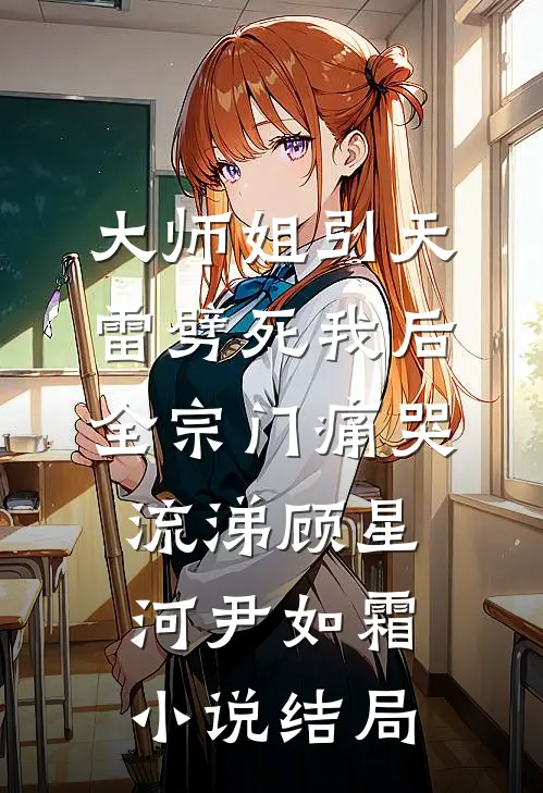 大师姐引天雷劈死我后，全宗门痛哭流涕顾星河尹如霜小说结局