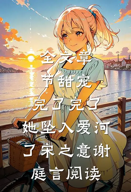 全文章节甜宠:完了完了,她坠入爱河了宋之意谢庭言阅读
