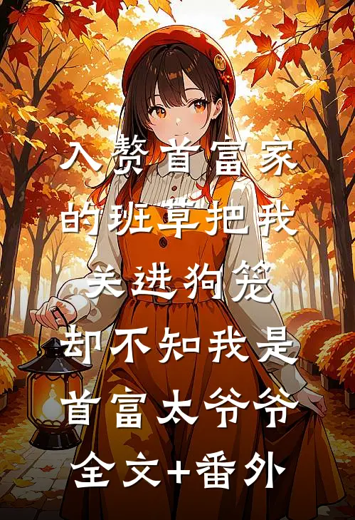 入赘首富家的班草把我关进狗笼，却不知我是首富太爷爷全文+番外