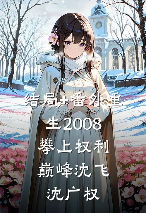 结局+番外重生2008，攀上权利巅峰沈飞沈广权