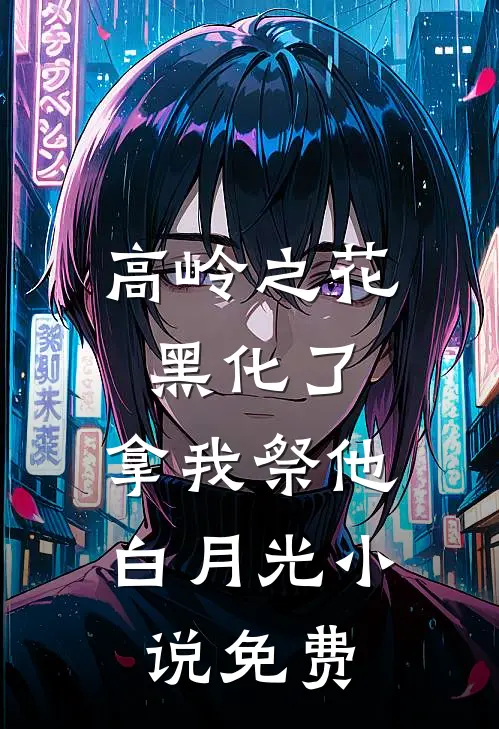 高岭之花黑化了，拿我祭他白月光小说免费