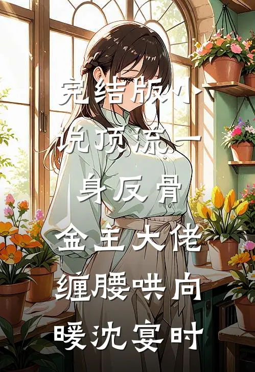 完结版小说顶流一身反骨，金主大佬缠腰哄向暖沈宴时